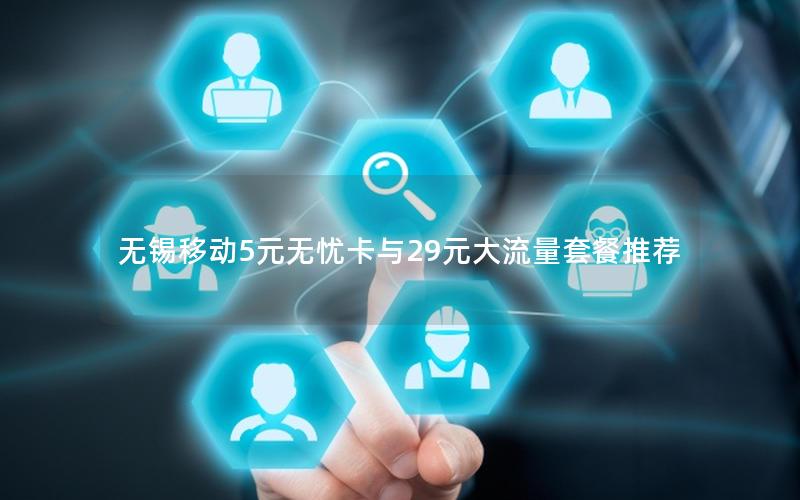 无锡移动5元无忧卡与29元大流量套餐推荐
