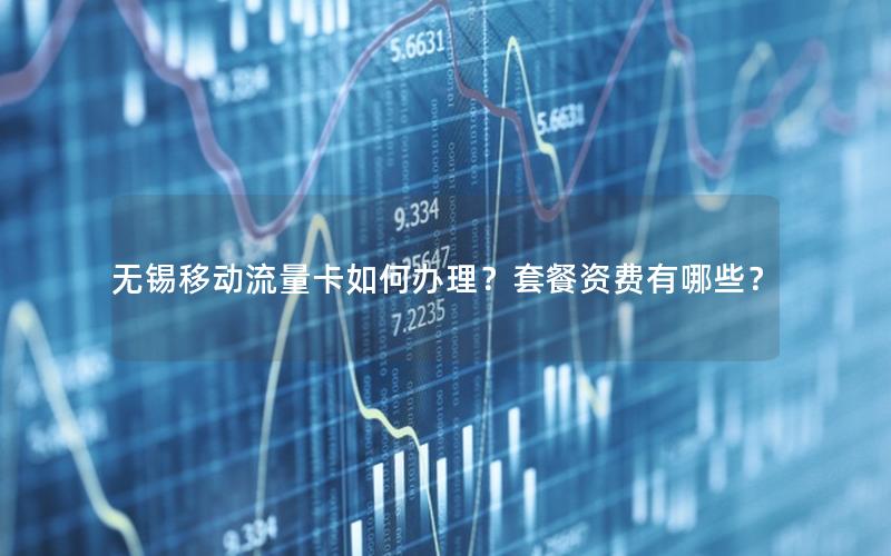 无锡移动流量卡如何办理？套餐资费有哪些？