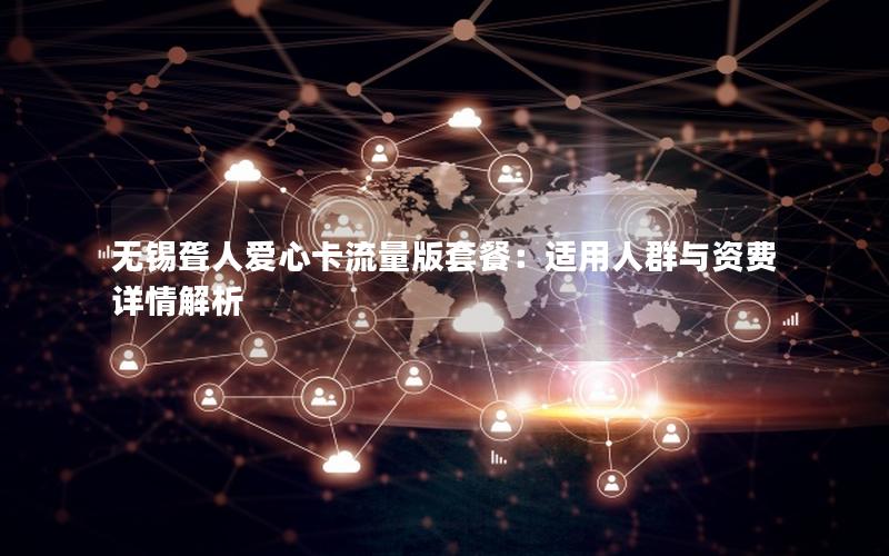无锡聋人爱心卡流量版套餐：适用人群与资费详情解析