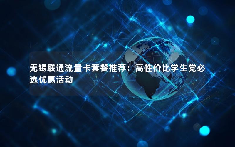 无锡联通流量卡套餐推荐：高性价比学生党必选优惠活动