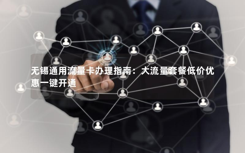 无锡通用流量卡办理指南：大流量套餐低价优惠一键开通