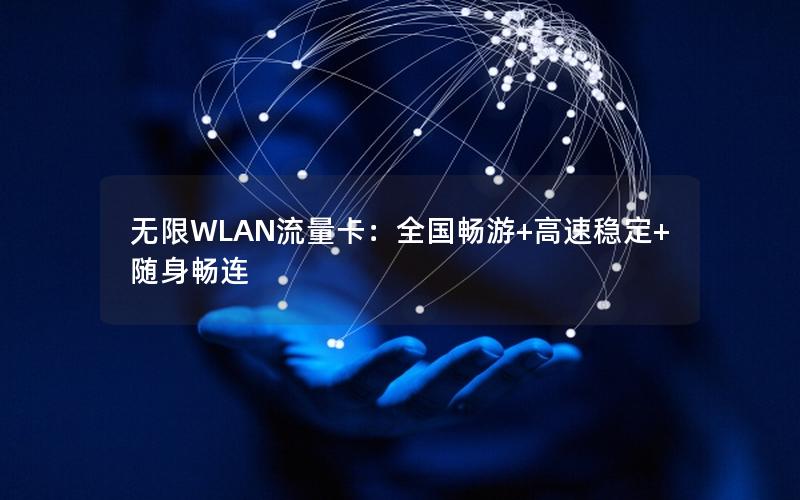 无限WLAN流量卡：全国畅游+高速稳定+随身畅连