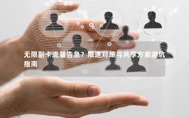 无限副卡流量告急？限速对策与共享方案避坑指南
