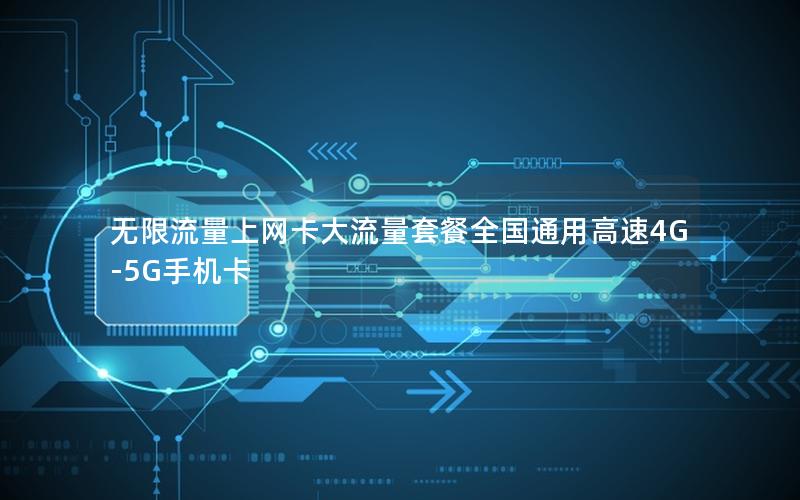 无限流量上网卡大流量套餐全国通用高速4G-5G手机卡