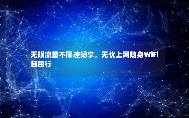 无限流量不限速畅享，无忧上网随身WiFi自由行