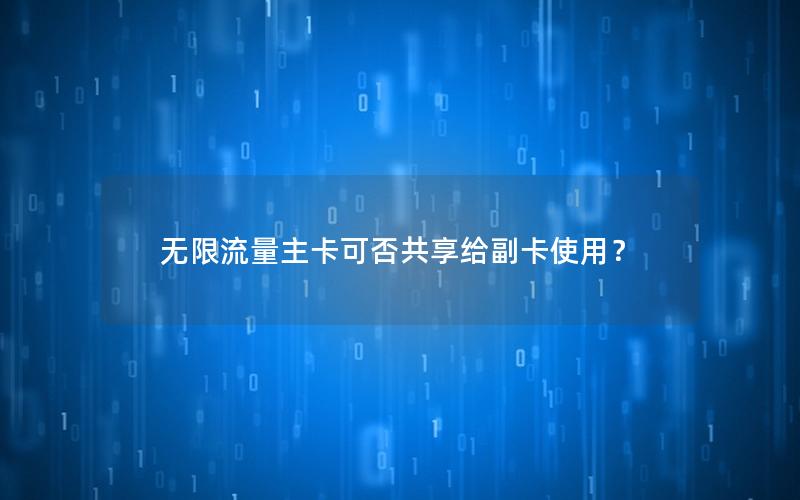 无限流量主卡可否共享给副卡使用？