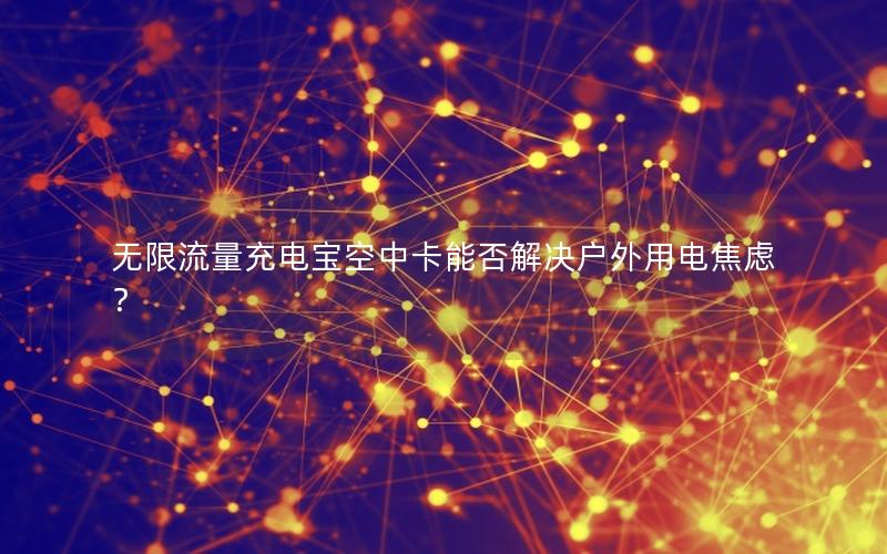 无限流量充电宝空中卡能否解决户外用电焦虑？