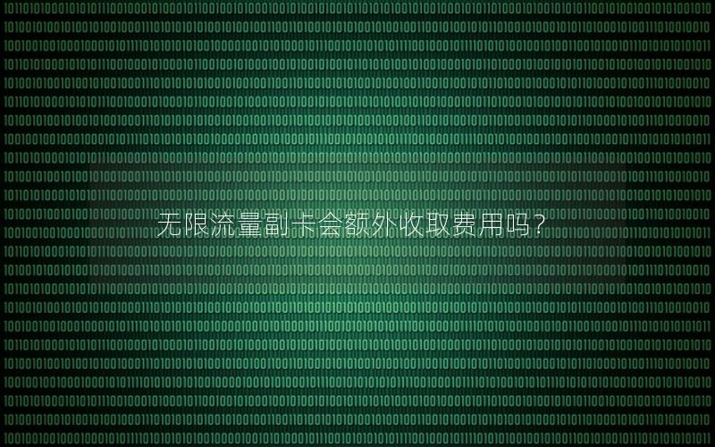 无限流量副卡会额外收取费用吗？