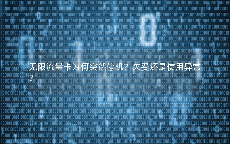 无限流量卡为何突然停机？欠费还是使用异常？