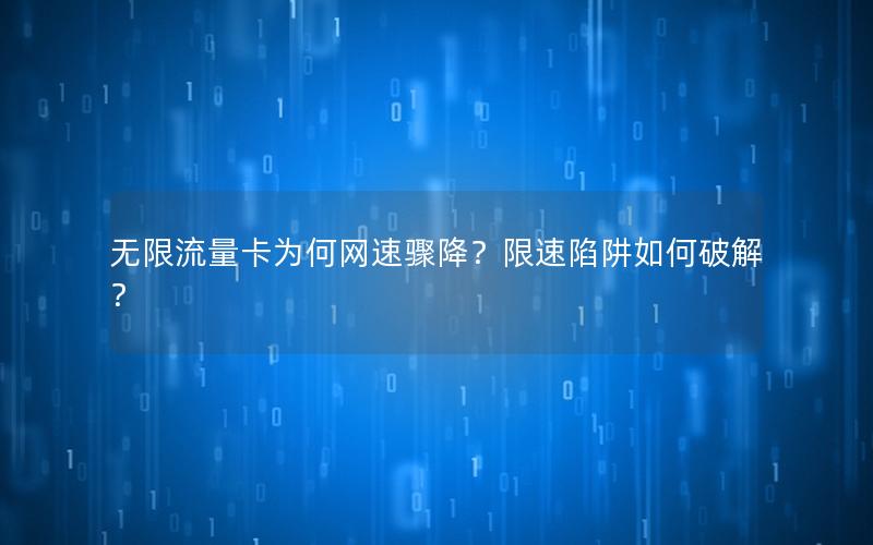 无限流量卡为何网速骤降？限速陷阱如何破解？