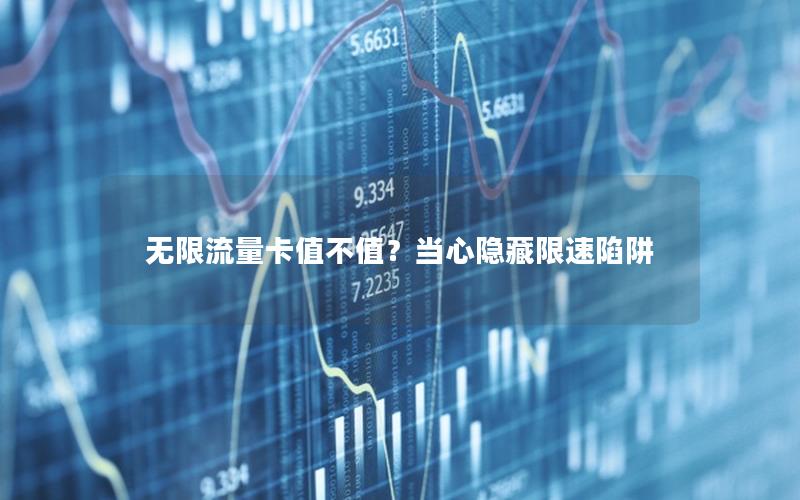 无限流量卡值不值？当心隐藏限速陷阱