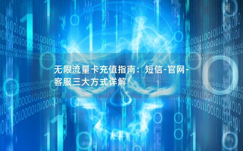 无限流量卡充值指南：短信-官网-客服三大方式详解