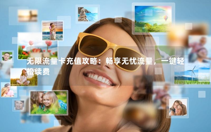 无限流量卡充值攻略：畅享无忧流量，一键轻松续费