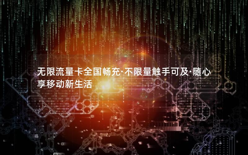 无限流量卡全国畅充·不限量触手可及·随心享移动新生活
