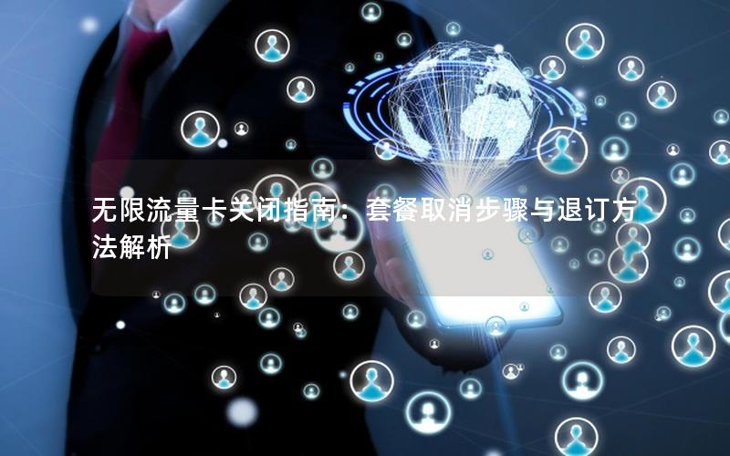 无限流量卡关闭指南：套餐取消步骤与退订方法解析
