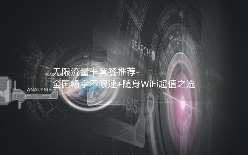 无限流量卡套餐推荐-全国畅享不限速+随身WiFi超值之选