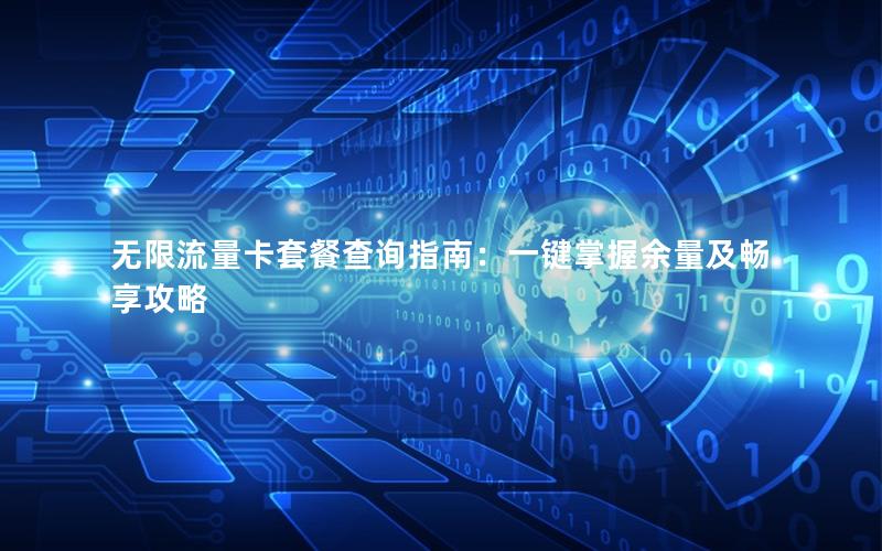 无限流量卡套餐查询指南：一键掌握余量及畅享攻略