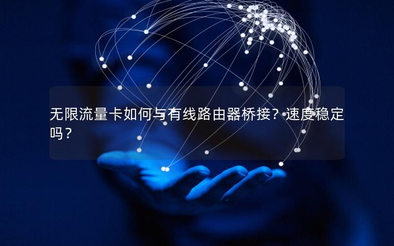 无限流量卡如何与有线路由器桥接？速度稳定吗？