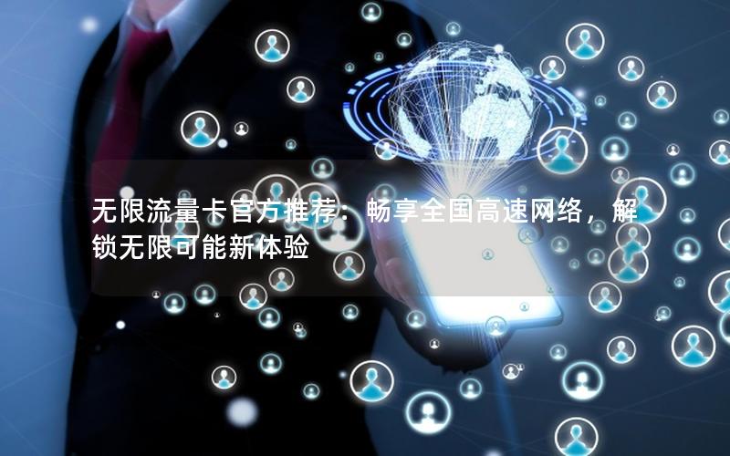 无限流量卡官方推荐：畅享全国高速网络，解锁无限可能新体验