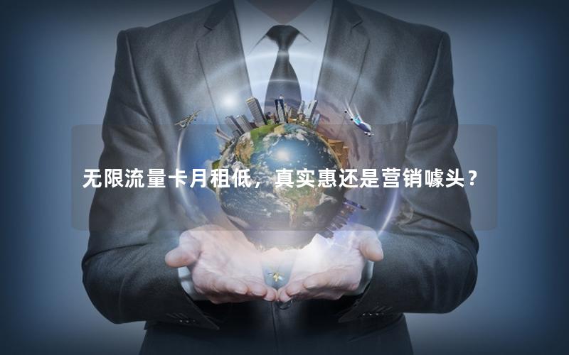 无限流量卡月租低，真实惠还是营销噱头？