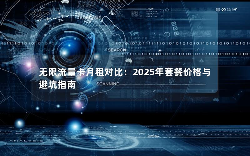 无限流量卡月租对比：2025年套餐价格与避坑指南