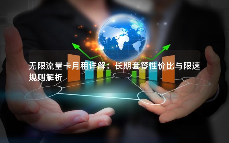 无限流量卡月租详解：长期套餐性价比与限速规则解析