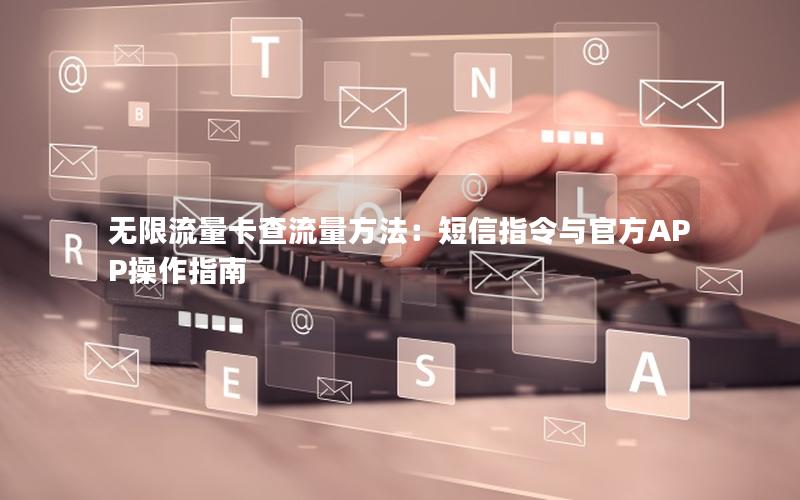 无限流量卡查流量方法：短信指令与官方APP操作指南