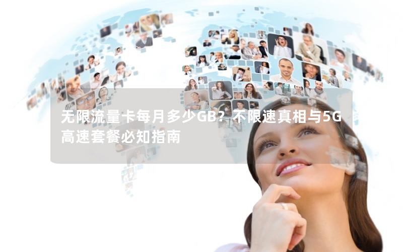 无限流量卡每月多少GB？不限速真相与5G高速套餐必知指南