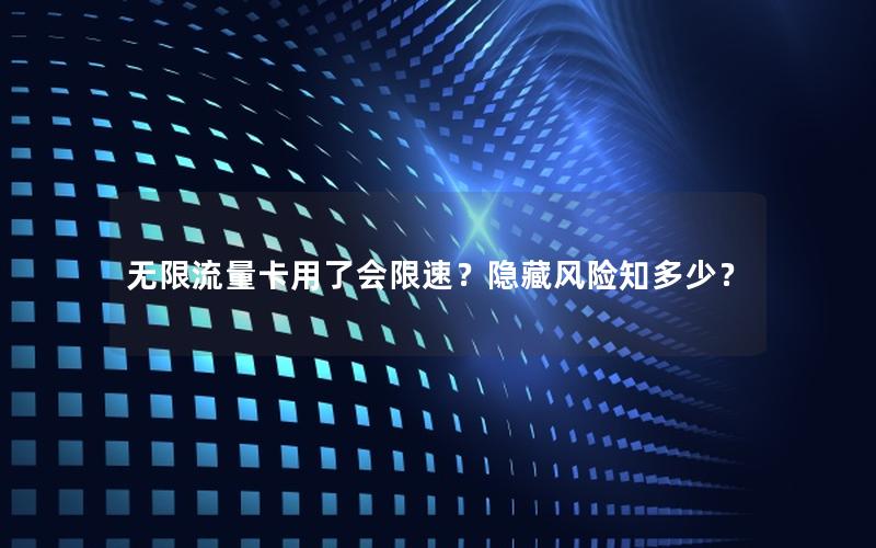 无限流量卡用了会限速？隐藏风险知多少？