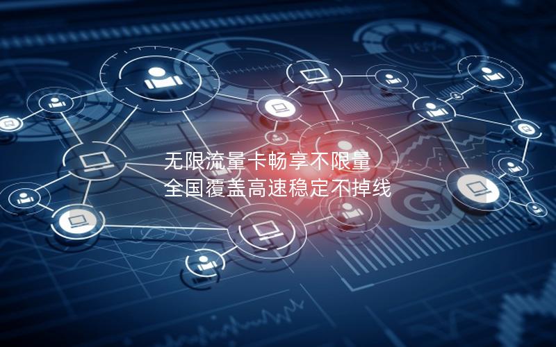 无限流量卡畅享不限量 全国覆盖高速稳定不掉线