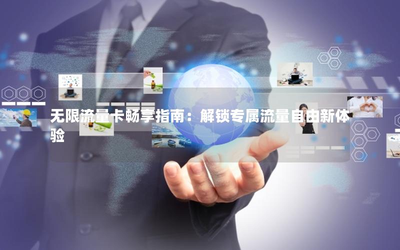 无限流量卡畅享指南：解锁专属流量自由新体验