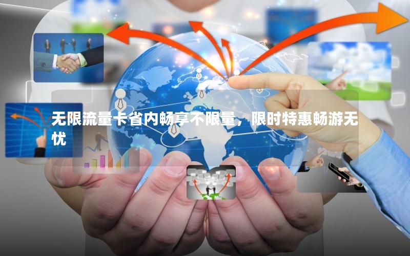 无限流量卡省内畅享不限量，限时特惠畅游无忧