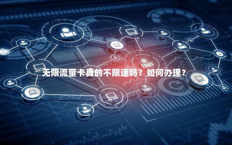无限流量卡真的不限速吗？如何办理？