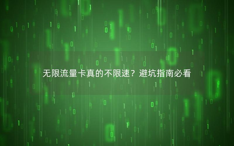 无限流量卡真的不限速？避坑指南必看