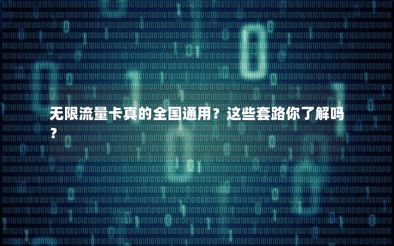 无限流量卡真的全国通用？这些套路你了解吗？