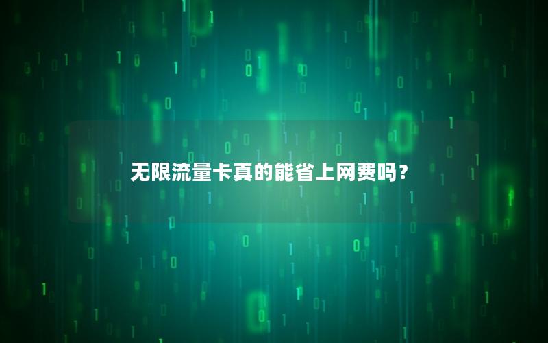 无限流量卡真的能省上网费吗？