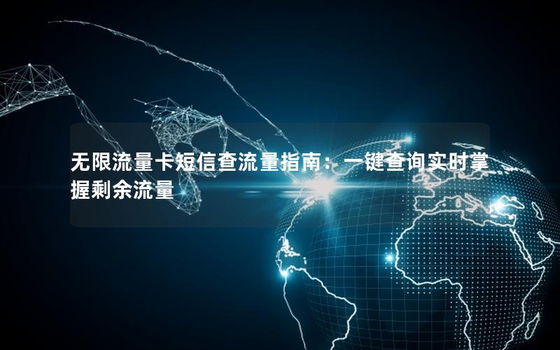 无限流量卡短信查流量指南：一键查询实时掌握剩余流量