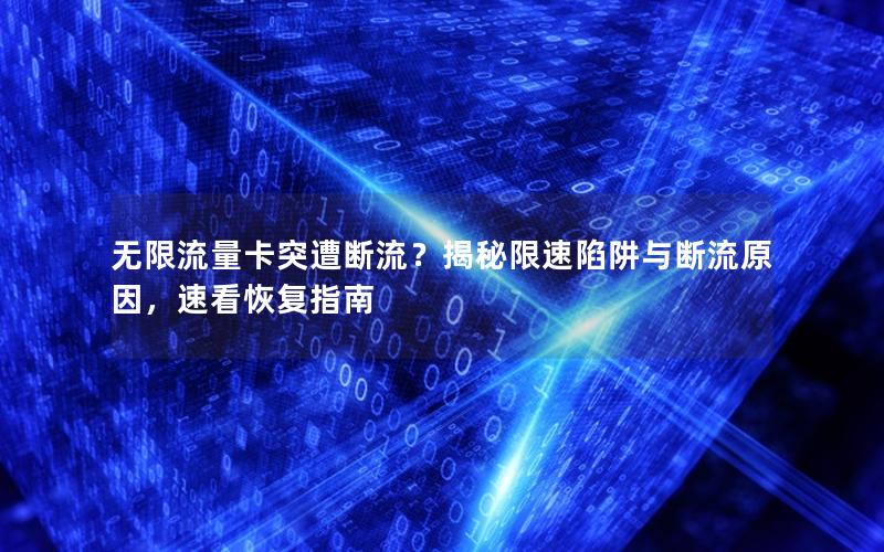 无限流量卡突遭断流？揭秘限速陷阱与断流原因，速看恢复指南
