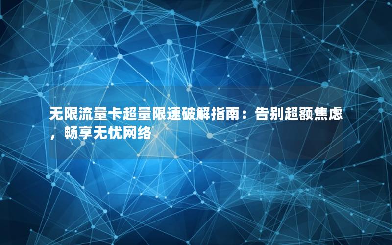无限流量卡超量限速破解指南：告别超额焦虑，畅享无忧网络
