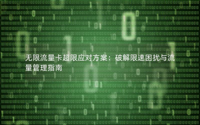 无限流量卡超限应对方案：破解限速困扰与流量管理指南