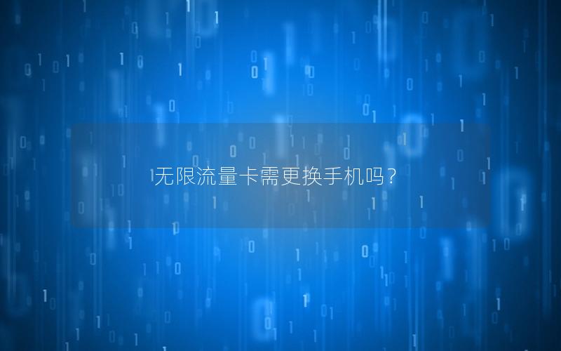 无限流量卡需更换手机吗？