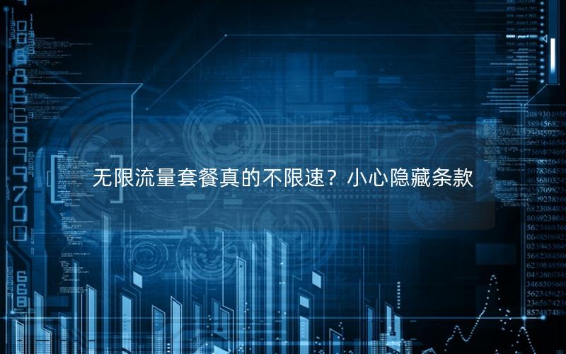 无限流量套餐真的不限速？小心隐藏条款