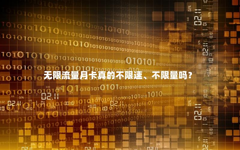 无限流量月卡真的不限速、不限量吗？
