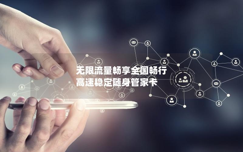 无限流量畅享全国畅行  高速稳定随身管家卡