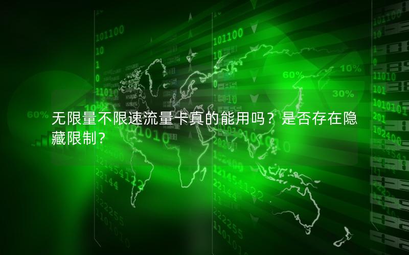 无限量不限速流量卡真的能用吗？是否存在隐藏限制？