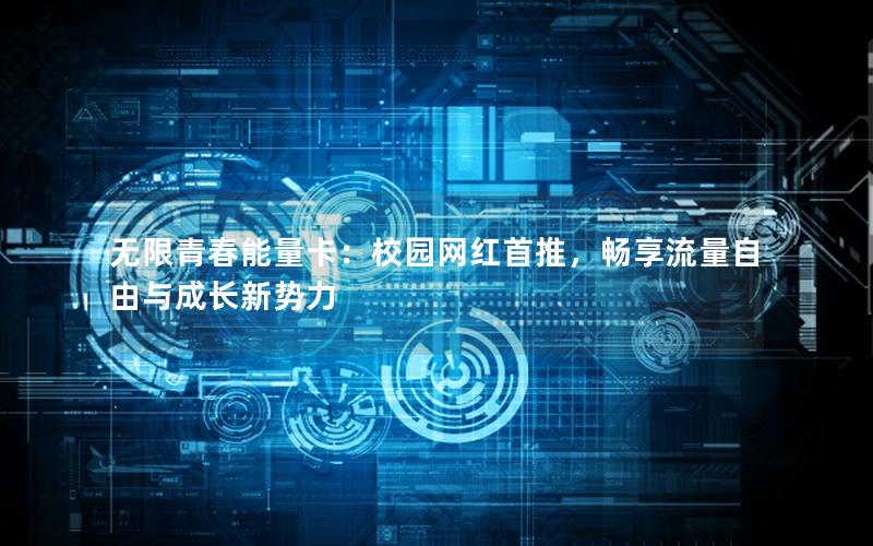 无限青春能量卡：校园网红首推，畅享流量自由与成长新势力