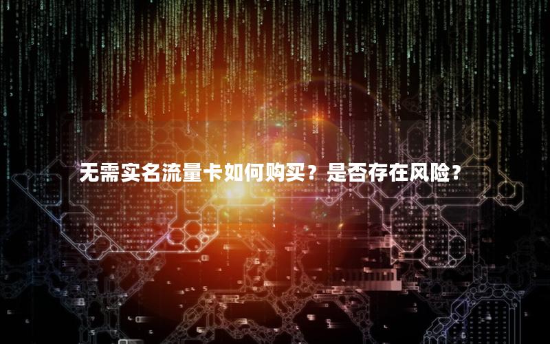 无需实名流量卡如何购买？是否存在风险？