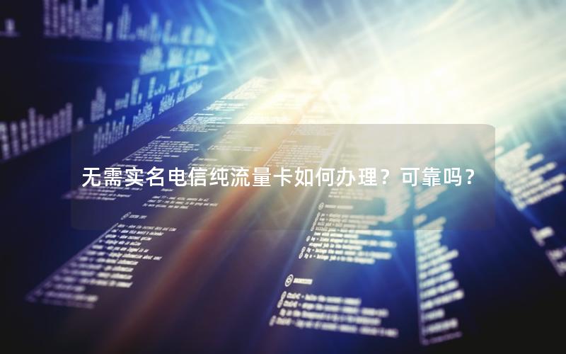 无需实名电信纯流量卡如何办理？可靠吗？