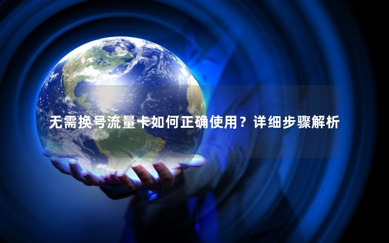 无需换号流量卡如何正确使用？详细步骤解析