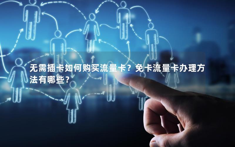 无需插卡如何购买流量卡？免卡流量卡办理方法有哪些？